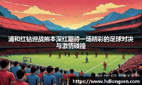 浦和红钻迎战熊本深红期待一场精彩的足球对决与激情碰撞