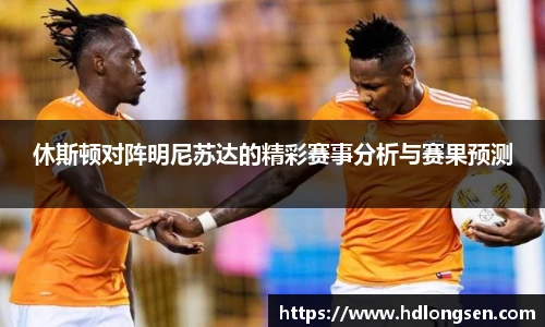 休斯顿对阵明尼苏达的精彩赛事分析与赛果预测