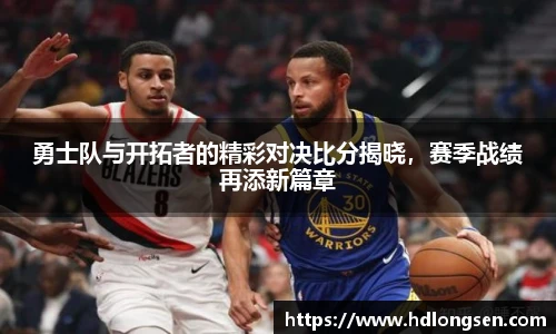 勇士队与开拓者的精彩对决比分揭晓，赛季战绩再添新篇章