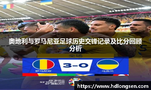 奥地利与罗马尼亚足球历史交锋记录及比分回顾分析