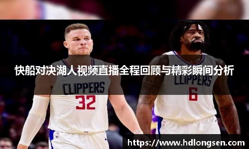 快船对决湖人视频直播全程回顾与精彩瞬间分析
