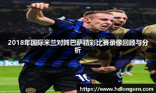 2018年国际米兰对阵巴萨精彩比赛录像回顾与分析